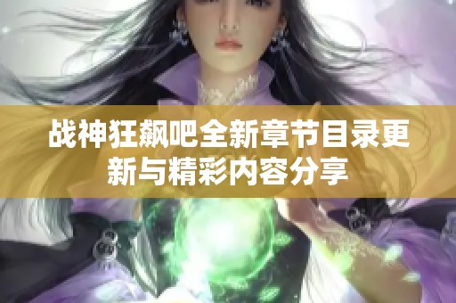 战神狂飙吧全新章节目录更新与精彩内容分享