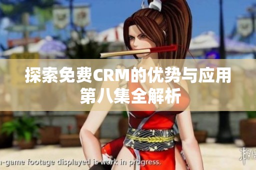 探索免费CRM的优势与应用 第八集全解析