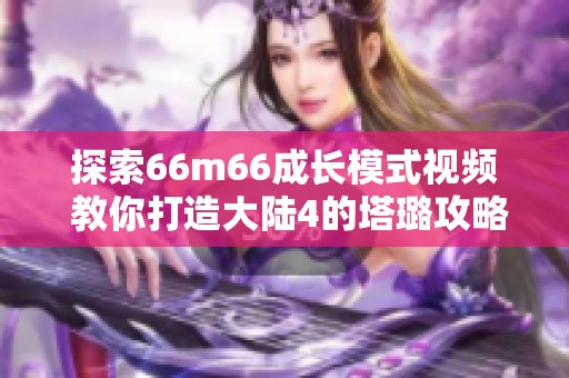 探索66m66成长模式视频 教你打造大陆4的塔璐攻略