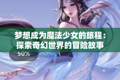梦想成为魔法少女的旅程：探索奇幻世界的冒险故事