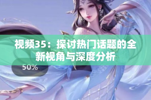 视频35：探讨热门话题的全新视角与深度分析