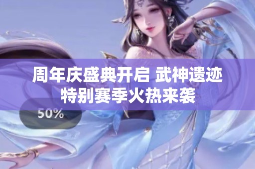 周年庆盛典开启 武神遗迹特别赛季火热来袭