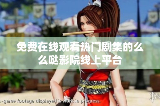免费在线观看热门剧集的么么哒影院线上平台