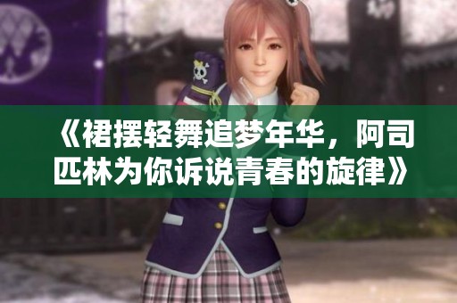 《裙摆轻舞追梦年华，阿司匹林为你诉说青春的旋律》
