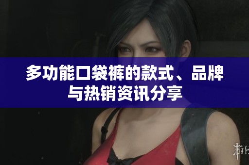 多功能口袋裤的款式、品牌与热销资讯分享