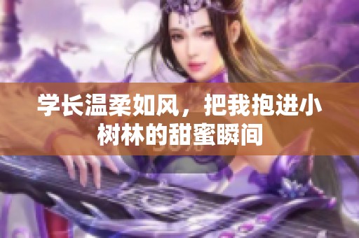学长温柔如风，把我抱进小树林的甜蜜瞬间