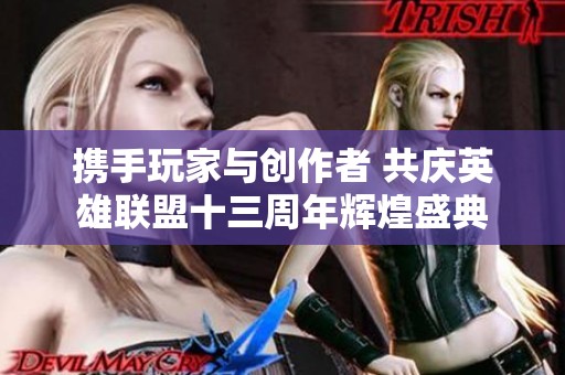 携手玩家与创作者 共庆英雄联盟十三周年辉煌盛典