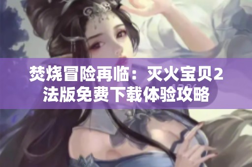 焚烧冒险再临：灭火宝贝2法版免费下载体验攻略