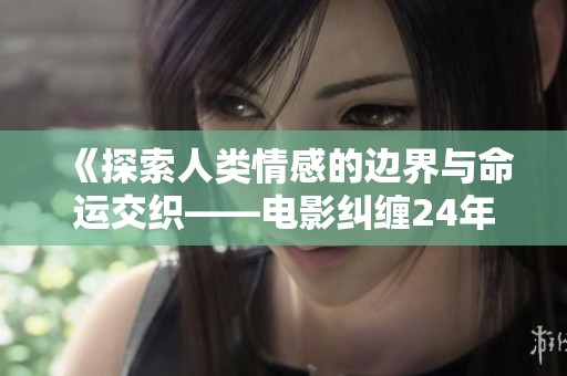 《探索人类情感的边界与命运交织——电影纠缠24年新作》