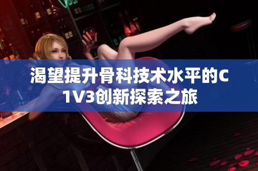 渴望提升骨科技术水平的C1V3创新探索之旅