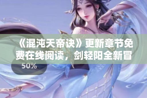 《混沌天帝诀》更新章节免费在线阅读，剑轻阳全新冒险等你来探索