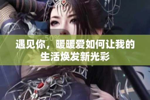 遇见你，暖暖爱如何让我的生活焕发新光彩