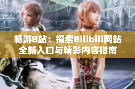 畅游B站：探索Bilibili网站全新入口与精彩内容指南