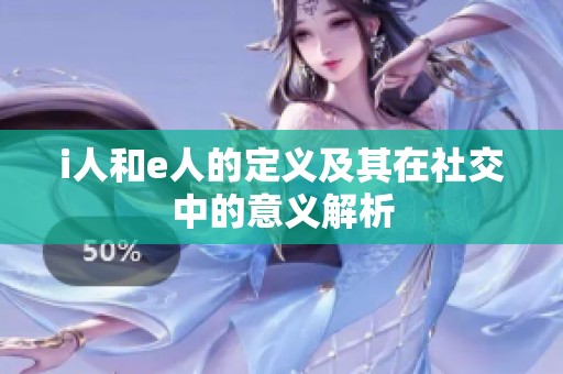 i人和e人的定义及其在社交中的意义解析