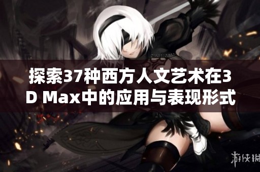 探索37种西方人文艺术在3D Max中的应用与表现形式