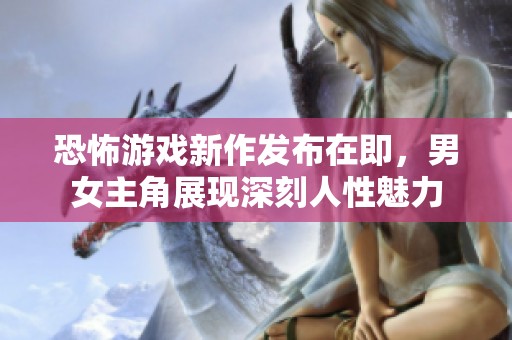 恐怖游戏新作发布在即，男女主角展现深刻人性魅力