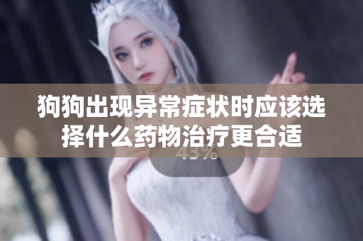 狗狗出现异常症状时应该选择什么药物治疗更合适