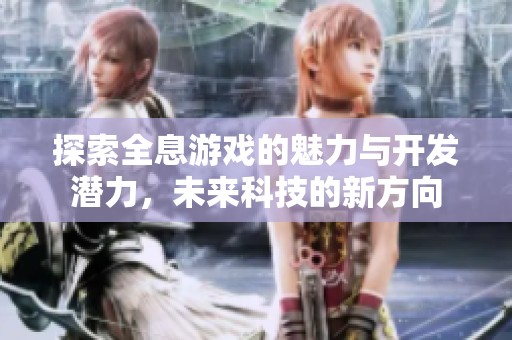 探索全息游戏的魅力与开发潜力，未来科技的新方向