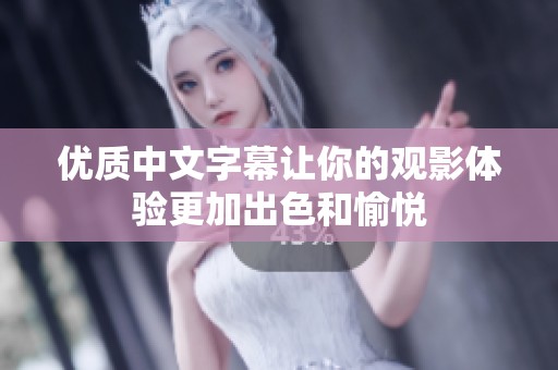 优质中文字幕让你的观影体验更加出色和愉悦