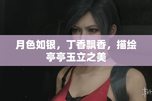 月色如银，丁香飘香，描绘亭亭玉立之美