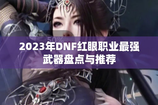 2023年DNF红眼职业最强武器盘点与推荐