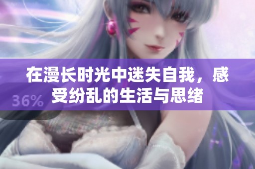 在漫长时光中迷失自我，感受纷乱的生活与思绪