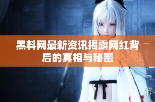 黑料网最新资讯揭露网红背后的真相与秘密