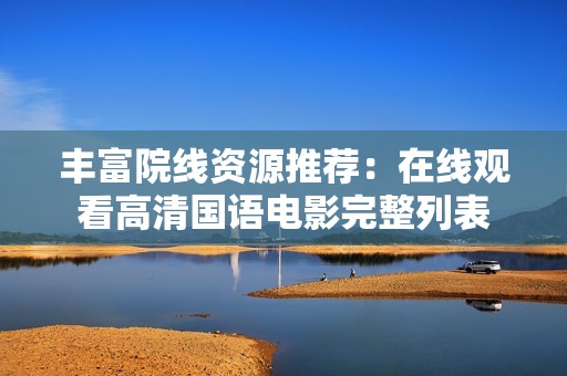 丰富院线资源推荐：在线观看高清国语电影完整列表