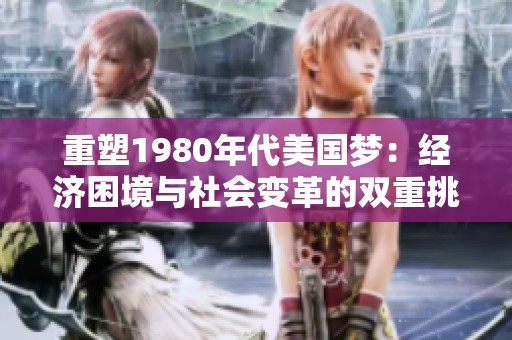 重塑1980年代美国梦：经济困境与社会变革的双重挑战