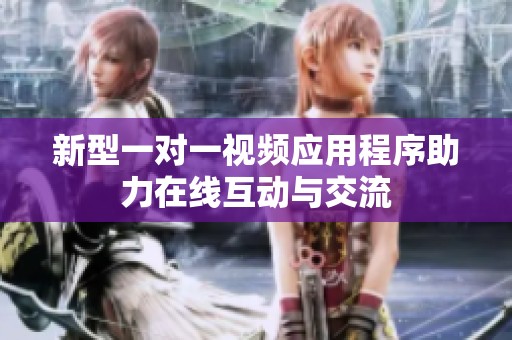 新型一对一视频应用程序助力在线互动与交流