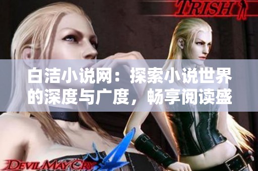 白洁小说网：探索小说世界的深度与广度，畅享阅读盛宴