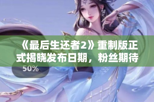 《最后生还者2》重制版正式揭晓发布日期，粉丝期待已久
