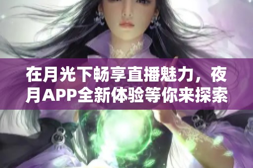 在月光下畅享直播魅力，夜月APP全新体验等你来探索