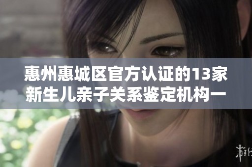 惠州惠城区官方认证的13家新生儿亲子关系鉴定机构一览