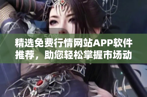 精选免费行情网站APP软件推荐，助您轻松掌握市场动态