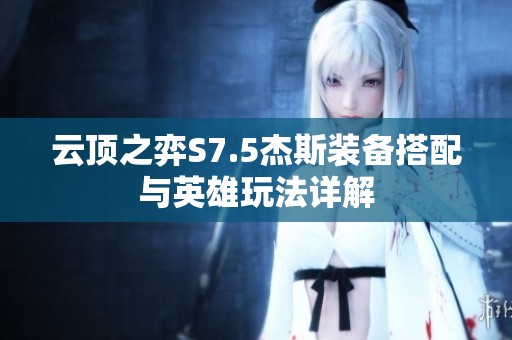 云顶之弈S7.5杰斯装备搭配与英雄玩法详解