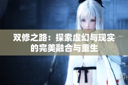 双修之路：探索虚幻与现实的完美融合与重生