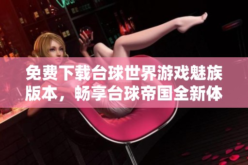 免费下载台球世界游戏魅族版本，畅享台球帝国全新体验