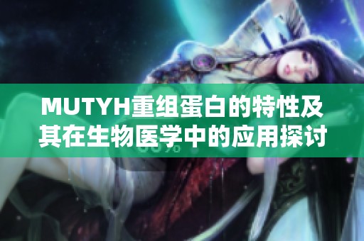 MUTYH重组蛋白的特性及其在生物医学中的应用探讨