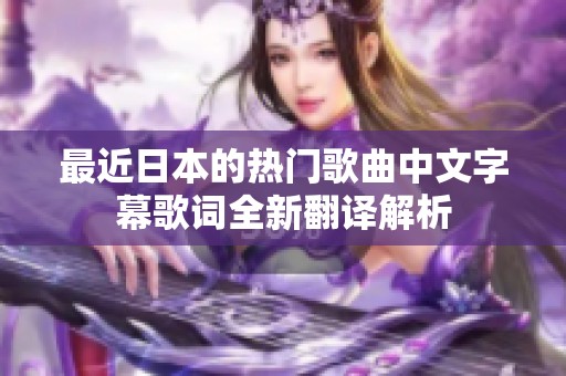 最近日本的热门歌曲中文字幕歌词全新翻译解析