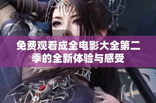 免费观看成全电影大全第二季的全新体验与感受