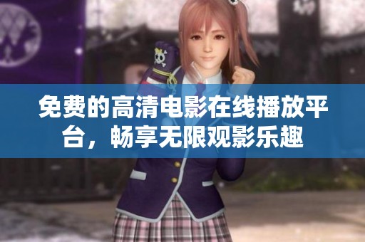 免费的高清电影在线播放平台，畅享无限观影乐趣
