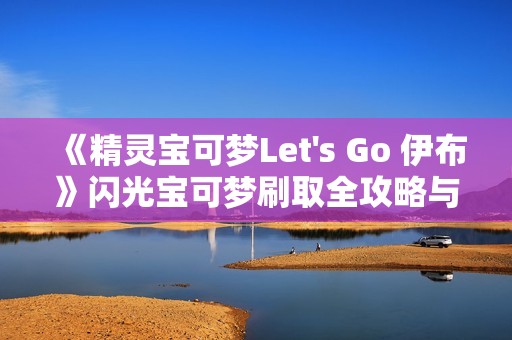 《精灵宝可梦Let's Go 伊布》闪光宝可梦刷取全攻略与最佳路线规划