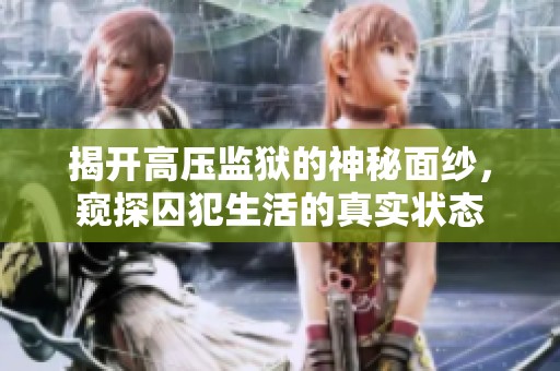 揭开高压监狱的神秘面纱，窥探囚犯生活的真实状态