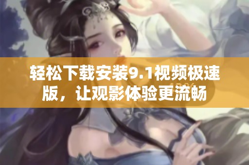 轻松下载安装9.1视频极速版，让观影体验更流畅