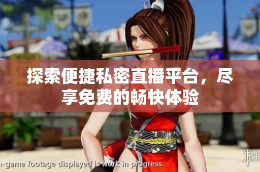 探索便捷私密直播平台，尽享免费的畅快体验