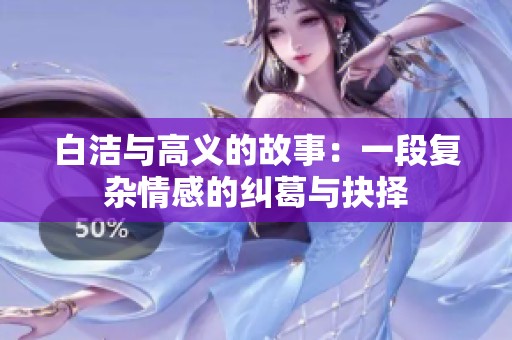 白洁与高义的故事：一段复杂情感的纠葛与抉择