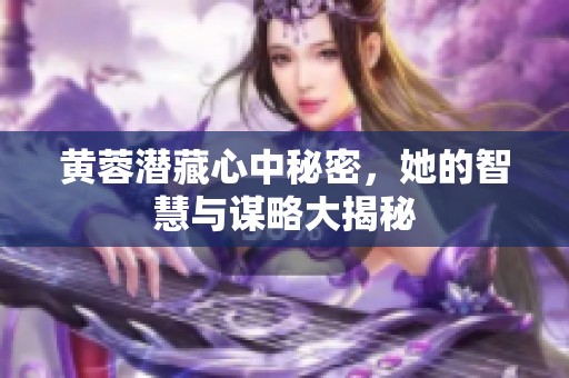 黄蓉潜藏心中秘密，她的智慧与谋略大揭秘