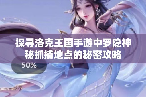 探寻洛克王国手游中罗隐神秘抓捕地点的秘密攻略