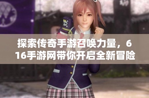 探索传奇手游召唤力量，616手游网带你开启全新冒险之旅